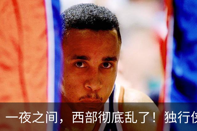 一夜之间，西部彻底乱了！独行侠提前续约超新星，库里加盟马刺？