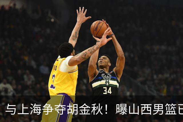 与上海争夺胡金秋！曝山西男篮已向广厦发起报价