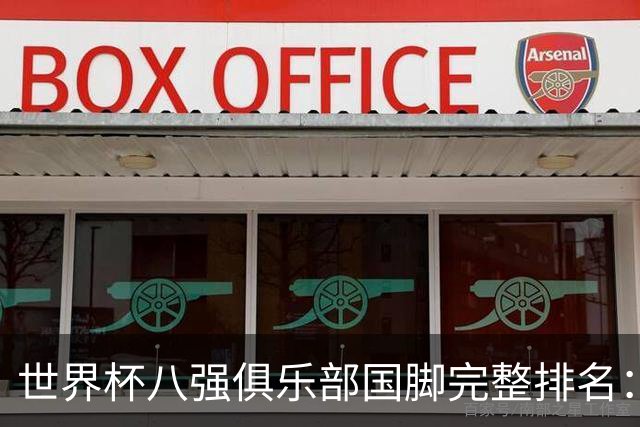 世界杯八强俱乐部国脚完整排名：阿森纳巴萨并列第一、曼城第三，欧冠豪门仅第五深度解析