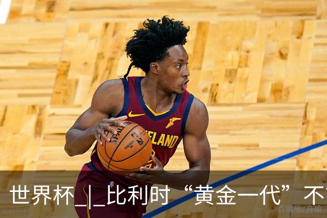 世界杯 | 比利时“黄金一代”不言“谢幕”