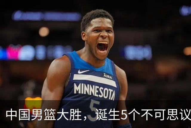 中国男篮大胜，诞生5个不可思议和2个事实，这种水平也敢收费直播