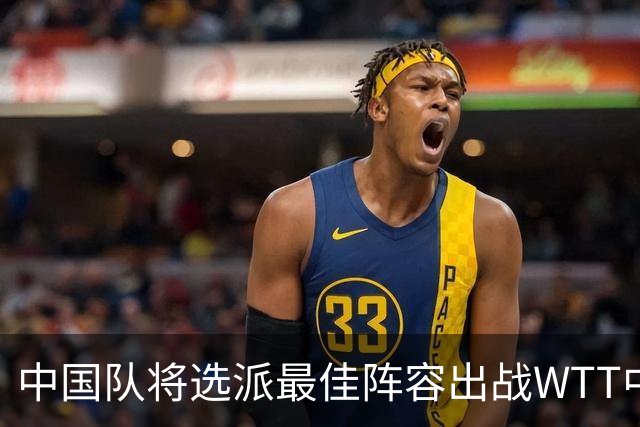 中国队将选派最佳阵容出战WTT中国大满贯赛