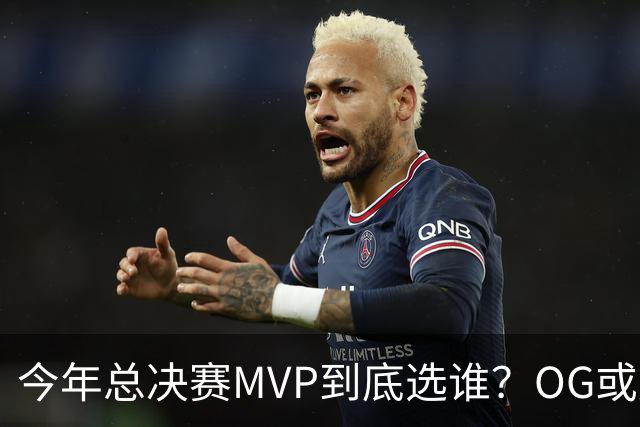 今年总决赛MVP到底选谁？OG或复制小卡逆袭剧本