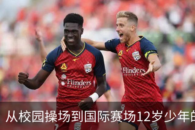 从校园操场到国际赛场12岁少年的足球逐梦之路