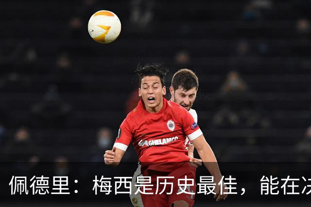 佩德里：梅西是历史最佳，能在决赛遇到他是最棒的梦想