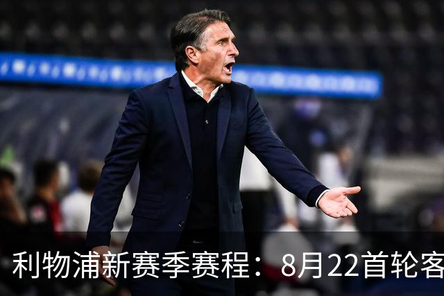 利物浦新赛季赛程：8月22首轮客场vs纽卡，明年5月连战切尔西曼城