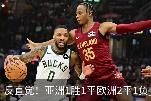反直觉！亚洲1胜1平欧洲2平1负 近2届直接对话欧洲下风