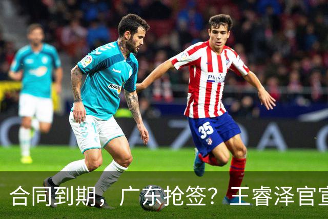 合同到期，广东抢签？王睿泽官宣，顶薪合同，曾随广东全运会夺冠