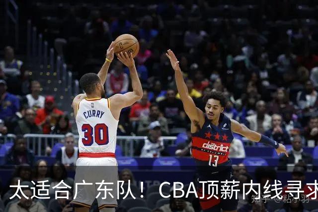 太适合广东队！CBA顶薪内线寻求交易，朱芳雨被迫“3换1”？