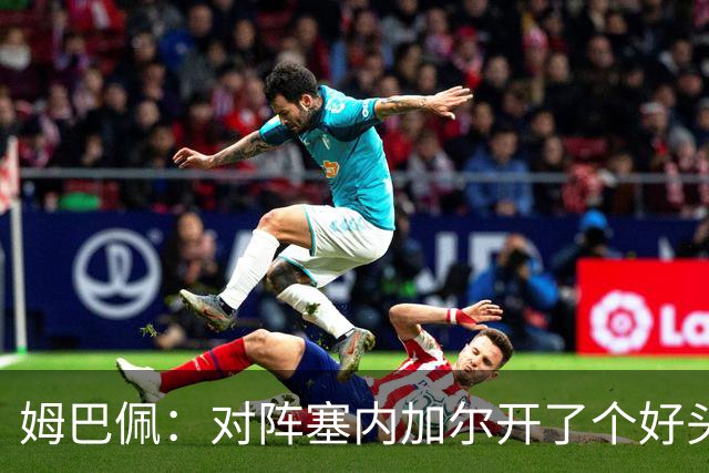 姆巴佩：对阵塞内加尔开了个好头，有信心还不够我们必须付诸行动