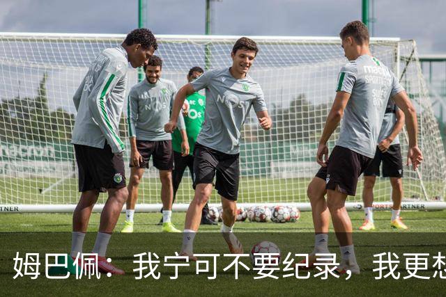 姆巴佩：我宁可不要纪录，我更想参加明天的决赛