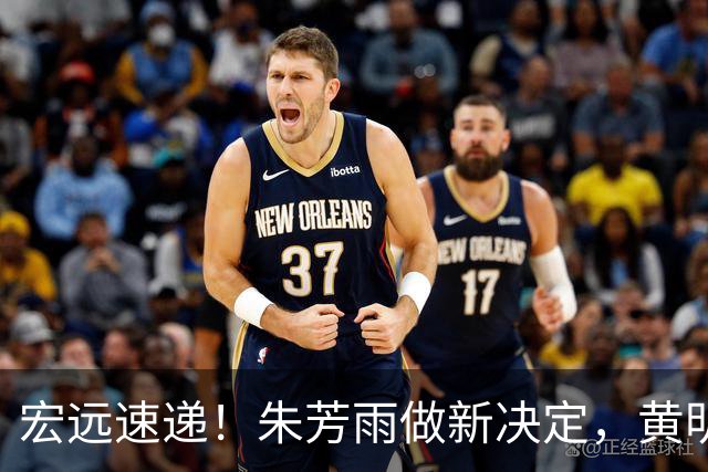 宏远速递！朱芳雨做新决定，黄明依或租借离队，徐昕获NCAA名校招募