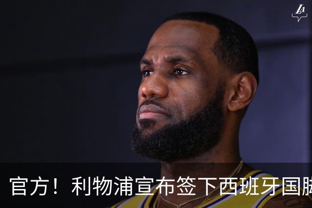 官方！利物浦宣布签下西班牙国脚 新帅伊劳拉麾下首签