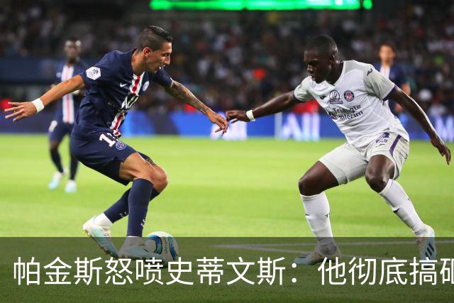 帕金斯怒喷史蒂文斯：他彻底搞砸了 从字母这件事开始就全盘皆输
