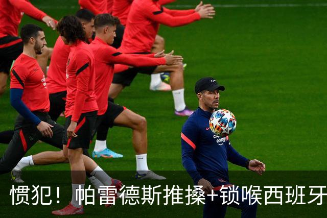 惯犯！帕雷德斯推搡+锁喉西班牙球员 2022年爆射荷兰替补席