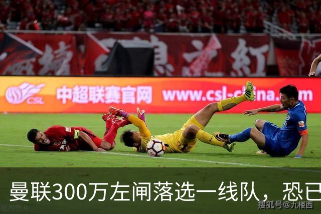 曼联300万左闸落选一线队，恐已成失败转会！英媒断言他毫无前途