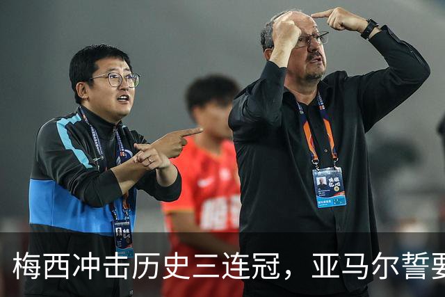 梅西冲击历史三连冠，亚马尔誓要终结阿根廷的王朝梦