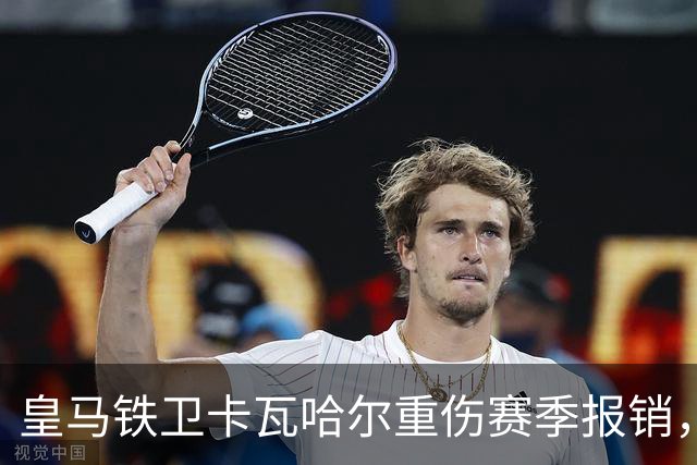 皇马铁卫卡瓦哈尔重伤赛季报销，恐无缘世界杯