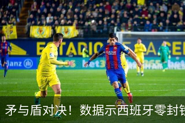 矛与盾对决！数据示西班牙零封铁军小胜比利时