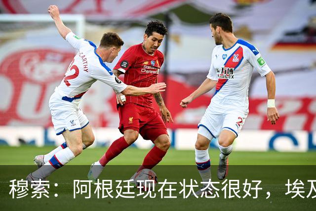 穆索：阿根廷现在状态很好，埃及很强但我们无论谁上场信念都一致