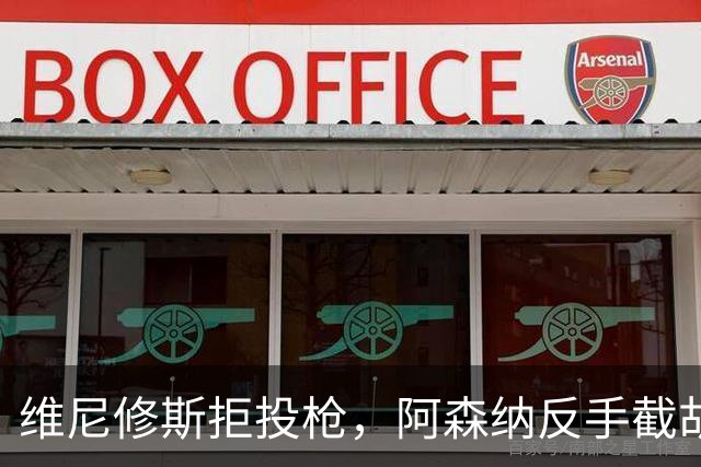 维尼修斯拒投枪，阿森纳反手截胡巴尔科拉？