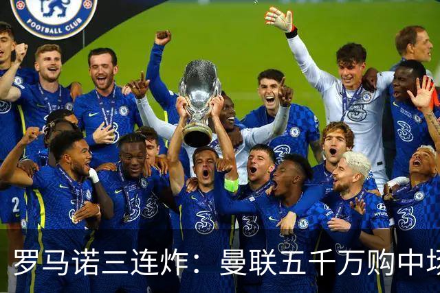 罗马诺三连炸：曼联五千万购中场，皇马续约断红魔念想，巴萨再报猛价