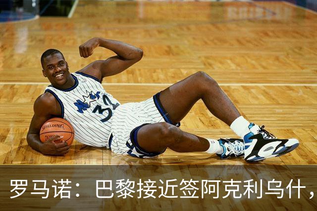 罗马诺：巴黎接近签阿克利乌什，迪奥曼德铁定加盟皇马