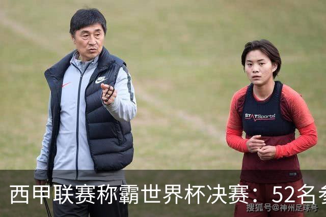 西甲联赛称霸世界杯决赛：52名参赛球员中24人效力西甲