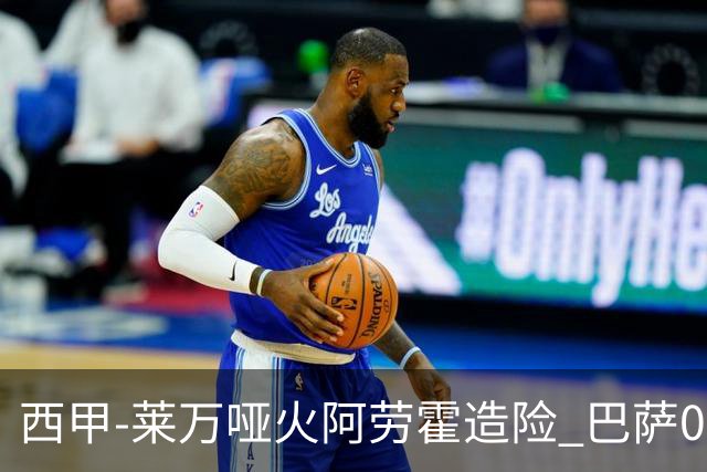 西甲-莱万哑火阿劳霍造险 巴萨0-0赫罗纳13分领跑