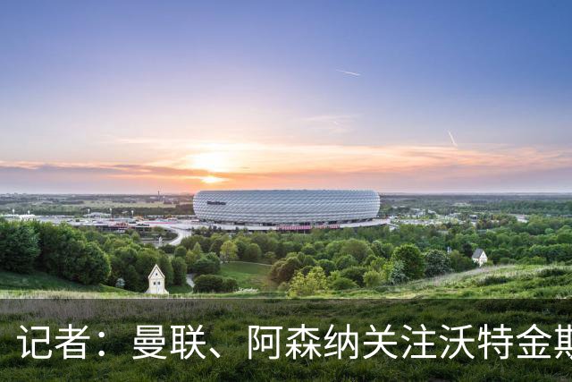 记者：曼联、阿森纳关注沃特金斯，维拉要价4000万镑左右