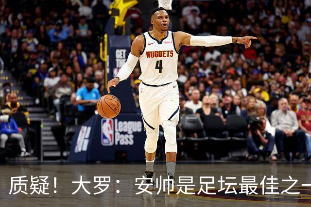 质疑！大罗：安帅是足坛最佳之一，但竟然不带佩德罗，用人也不对