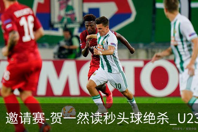 邀请赛-贺一然读秒头球绝杀 U23国足1-0力克塔吉克斯坦