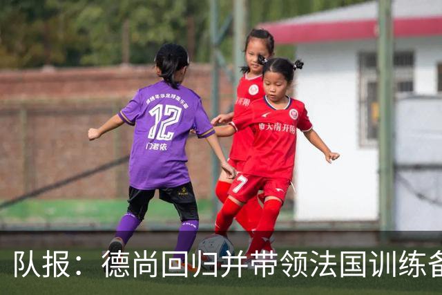 队报：德尚回归并带领法国训练备战，小图拉姆继续因小腿受伤缺席