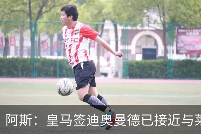 阿斯：皇马签迪奥曼德已接近与莱比锡达成协议，甚至可能明天官宣