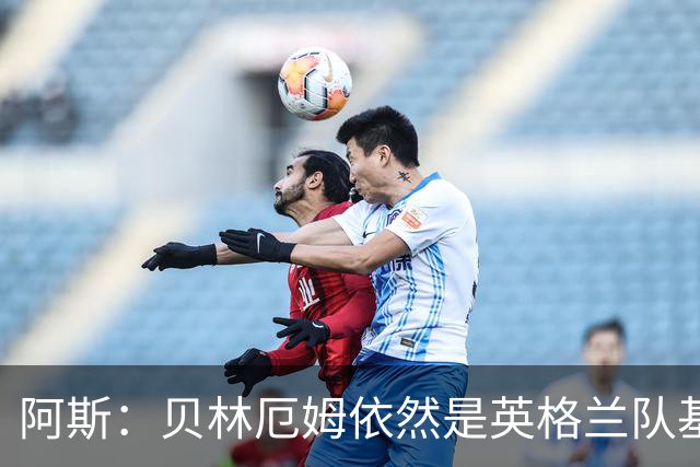 阿斯：贝林厄姆依然是英格兰队基石，但首发位置不像往常稳固