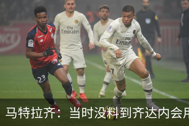 马特拉齐：当时没料到齐达内会用头顶我，若裁判不掏红我绝不起来