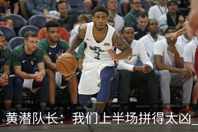 黄潜队长：我们上半场拼得太凶 下半场没体力了