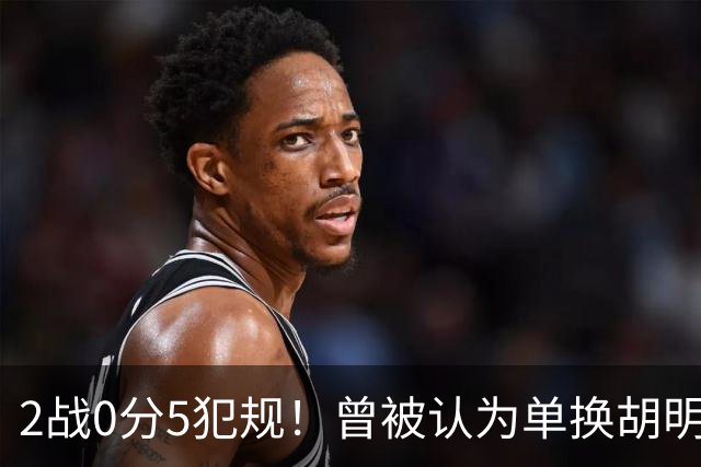 2战0分5犯规！曾被认为单换胡明轩之人，或提前进入男篮裁员名单
