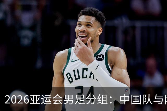 2026亚运会男足分组：中国队与阿联酋、伊朗、朝鲜同组