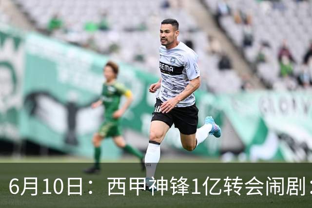 6月10日：西甲神锋1亿转会闹剧：马竞死活不放人，巴萨真能捡漏成功？