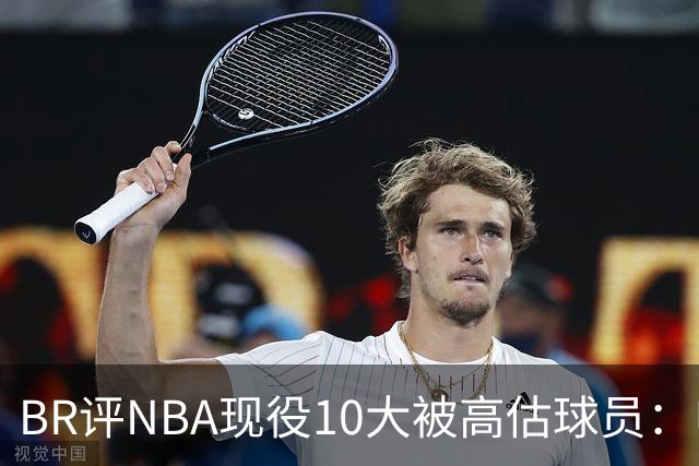 BR评NBA现役10大被高估球员：申京第9、里夫斯第10！