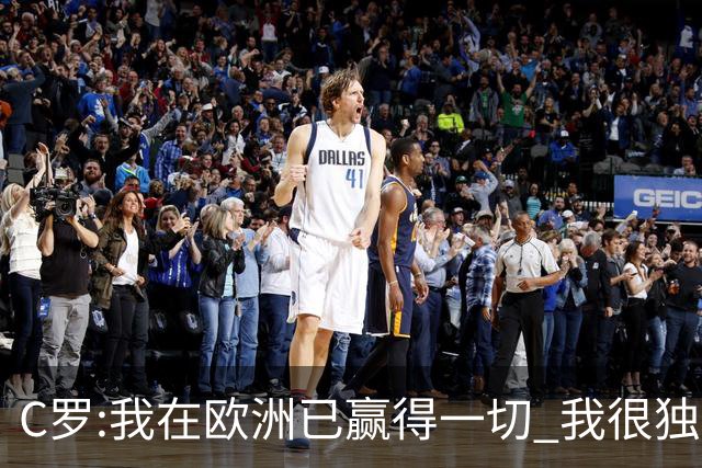 C罗:我在欧洲已赢得一切 我很独特所以合同也特别