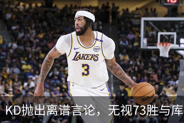 KD抛出离谱言论，无视73胜与库里全票 MVP，十年心结终究难以释怀