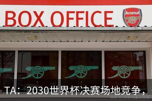 TA：2030世界杯决赛场地竞争，伯纳乌领先诺坎普