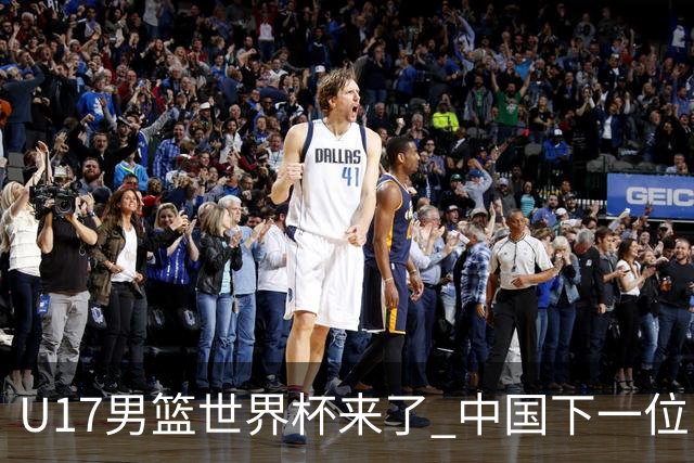 U17男篮世界杯来了 中国下一位NBA球员或就在其中